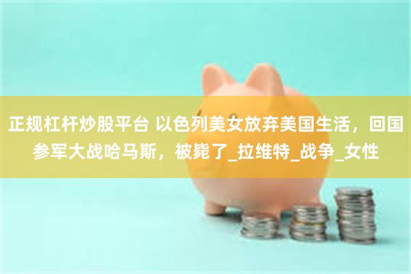正规杠杆炒股平台 以色列美女放弃美国生活，回国参军大战哈马斯，被毙了_拉维特_战争_女性
