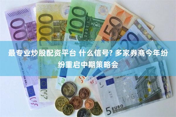 最专业炒股配资平台 什么信号? 多家券商今年纷纷重启中期策略会