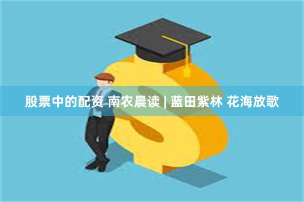 股票中的配资 南农晨读 | 蓝田紫林 花海放歌