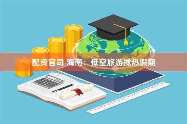 配资官司 海南：低空旅游搅热假期