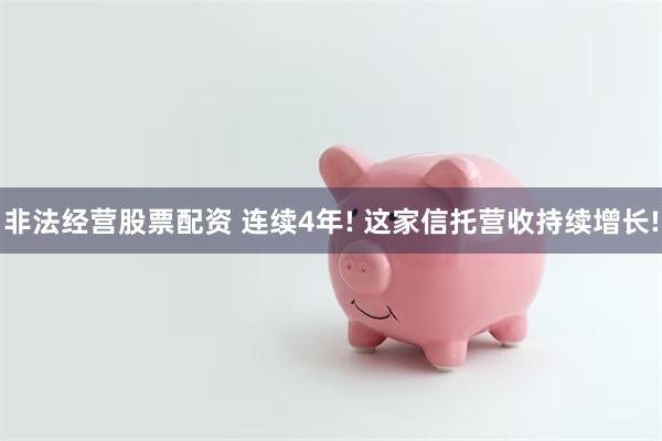 非法经营股票配资 连续4年! 这家信托营收持续增长!