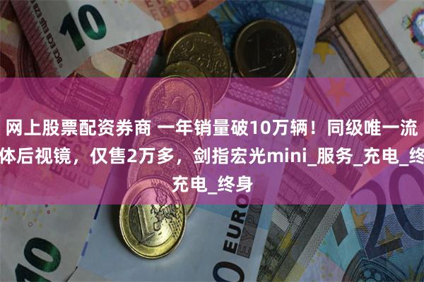 网上股票配资券商 一年销量破10万辆！同级唯一流媒体后视镜，仅售2万多，剑指宏光mini_服务_充电_终身