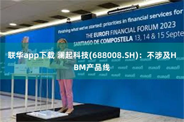 联华app下载 澜起科技(688008.SH)：不涉及HBM产品线