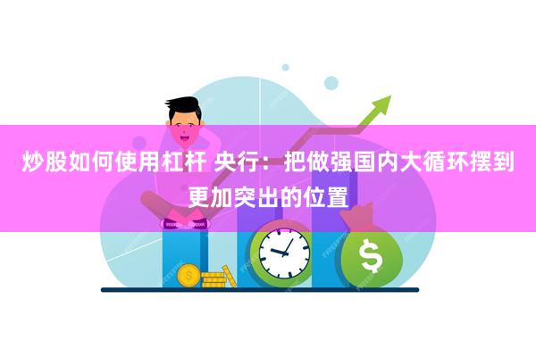 炒股如何使用杠杆 央行：把做强国内大循环摆到更加突出的位置
