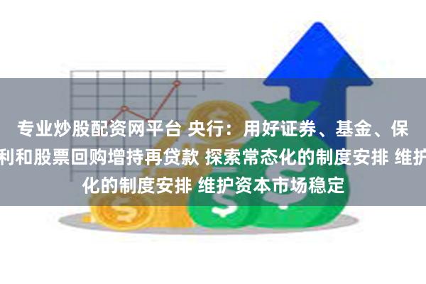 专业炒股配资网平台 央行：用好证券、基金、保险公司互换便利和股票回购增持再贷款 探索常态化的制度安排 维护资本市场稳定