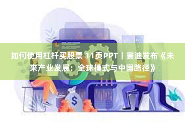 如何使用杠杆买股票 11页PPT｜赛迪发布《未来产业发展：全球模式与中国路径》