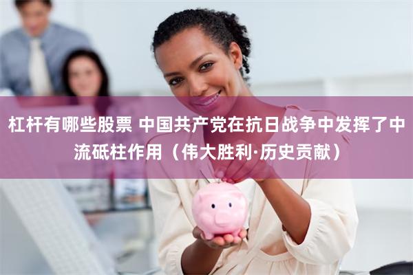 杠杆有哪些股票 中国共产党在抗日战争中发挥了中流砥柱作用（伟大胜利·历史贡献）