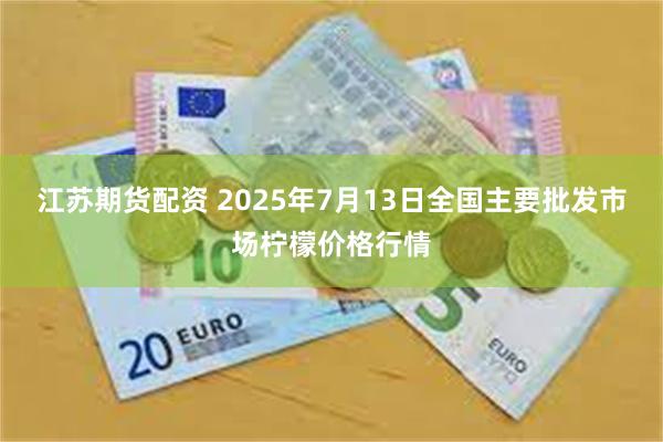 江苏期货配资 2025年7月13日全国主要批发市场柠檬价格行情