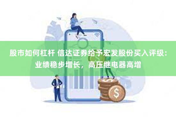 股市如何杠杆 信达证券给予宏发股份买入评级：业绩稳步增长，高压继电器高增