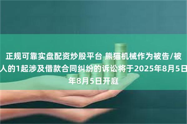 正规可靠实盘配资炒股平台 熊猫机械作为被告/被上诉人的1起涉及借款合同纠纷的诉讼将于2025年8月5日开庭