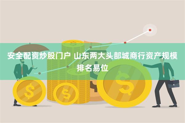 安全配资炒股门户 山东两大头部城商行资产规模排名易位