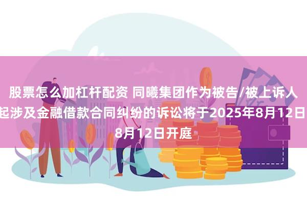 股票怎么加杠杆配资 同曦集团作为被告/被上诉人的1起涉及金融借款合同纠纷的诉讼将于2025年8月12日开庭