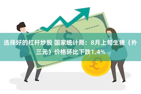 选择好的杠杆炒股 国家统计局：8月上旬生猪（外三元）价格环比下跌1.4%