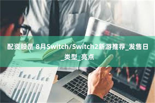 配资股是 8月Switch/Switch2新游推荐_发售日_类型_亮点