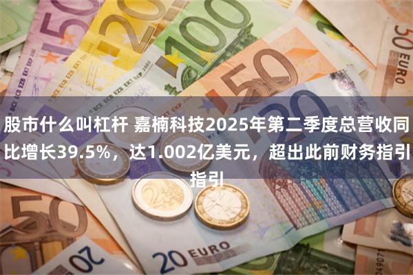 股市什么叫杠杆 嘉楠科技2025年第二季度总营收同比增长39.5%，达1.002亿美元，超出此前财务指引