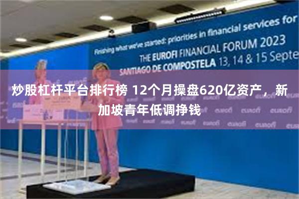 炒股杠杆平台排行榜 12个月操盘620亿资产，新加坡青年低调挣钱