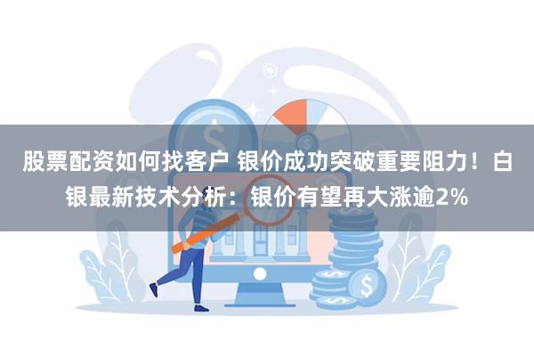 股票配资如何找客户 银价成功突破重要阻力！白银最新技术分析：银价有望再大涨逾2%