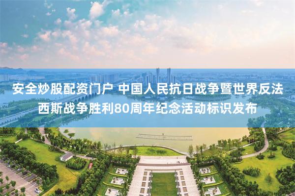 安全炒股配资门户 中国人民抗日战争暨世界反法西斯战争胜利80周年纪念活动标识发布