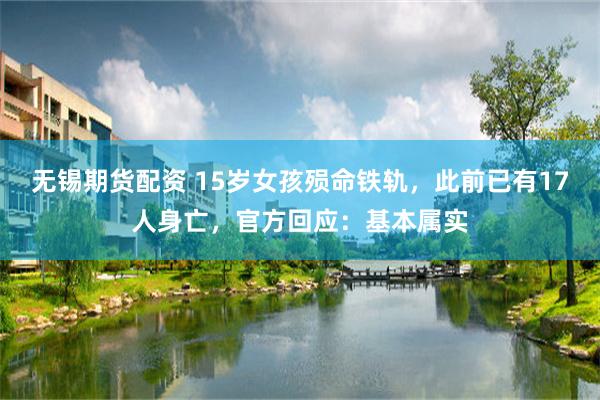 无锡期货配资 15岁女孩殒命铁轨，此前已有17人身亡，官方回应：基本属实