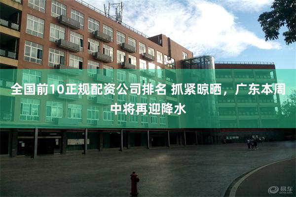 全国前10正规配资公司排名 抓紧晾晒，广东本周中将再迎降水
