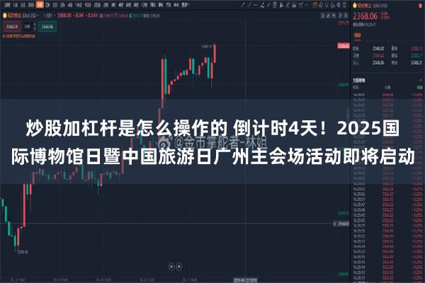 炒股加杠杆是怎么操作的 倒计时4天！2025国际博物馆日暨中国旅游日广州主会场活动即将启动