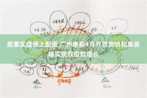 股票实盘线上配资 广州港前4月外贸货物和集装箱实现双位数增长
