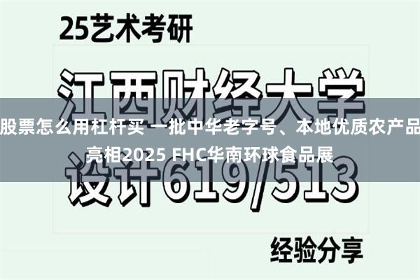 股票怎么用杠杆买 一批中华老字号、本地优质农产品亮相2025 FHC华南环球食品展