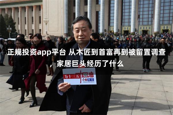 正规投资app平台 从木匠到首富再到被留置调查，家居巨头经历了什么