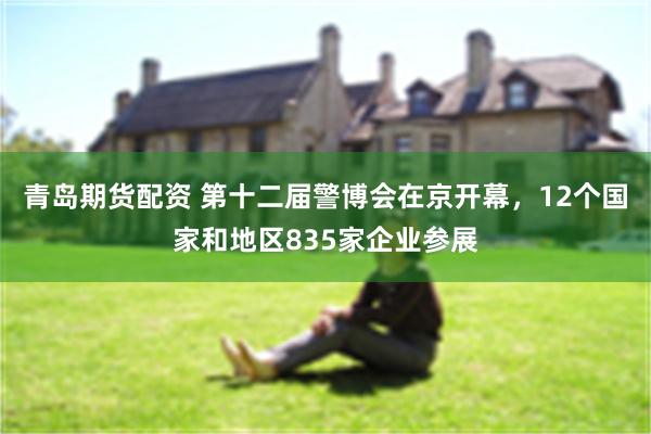 青岛期货配资 第十二届警博会在京开幕，12个国家和地区835家企业参展