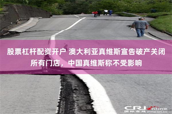 股票杠杆配资开户 澳大利亚真维斯宣告破产关闭所有门店，中国真维斯称不受影响
