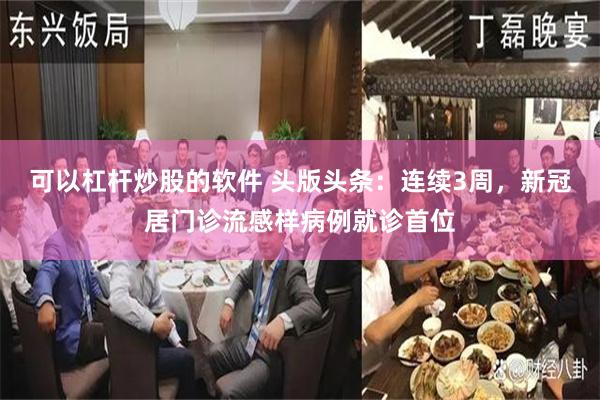 可以杠杆炒股的软件 头版头条：连续3周，新冠居门诊流感样病例就诊首位