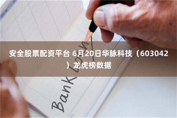 安全股票配资平台 6月20日华脉科技（603042）龙虎榜数据