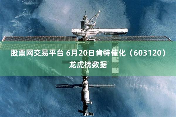 股票网交易平台 6月20日肯特催化（603120）龙虎榜数据