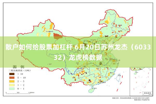 散户如何给股票加杠杆 6月20日苏州龙杰（603332）龙虎榜数据