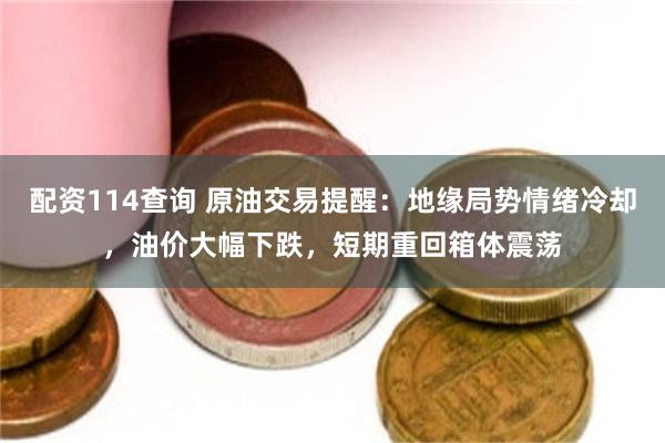 配资114查询 原油交易提醒：地缘局势情绪冷却，油价大幅下跌，短期重回箱体震荡