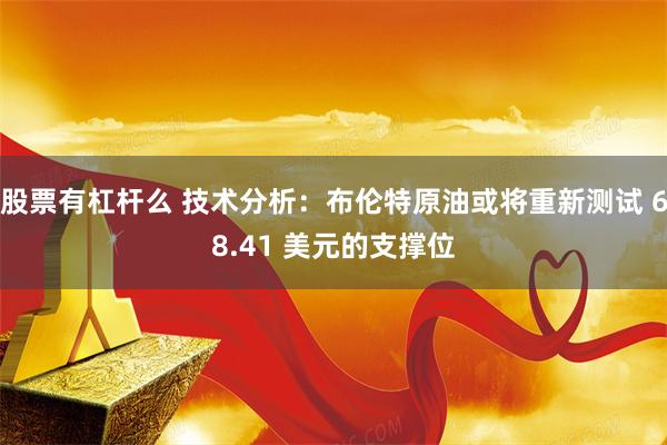 股票有杠杆么 技术分析：布伦特原油或将重新测试 68.41 美元的支撑位