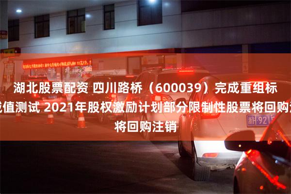 湖北股票配资 四川路桥（600039）完成重组标的减值测试 2021年股权激励计划部分限制性股票将回购注销
