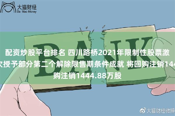 配资炒股平台排名 四川路桥2021年限制性股票激励计划首次授予部分第二个解除限售期条件成就 将回购注销1444.88万股