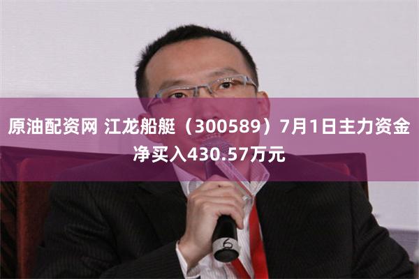 原油配资网 江龙船艇（300589）7月1日主力资金净买入430.57万元