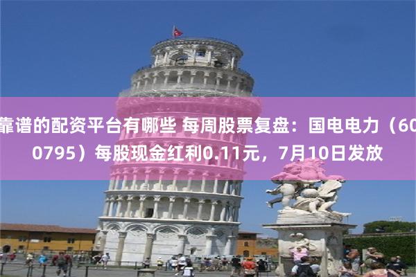 靠谱的配资平台有哪些 每周股票复盘：国电电力（600795）每股现金红利0.11元，7月10日发放