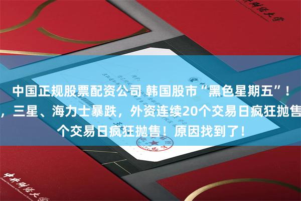 中国正规股票配资公司 韩国股市“黑色星期五”!韩综指跌超5%,三星、海力士暴跌,外资连续20个交易日疯狂抛售!原因找到了!
