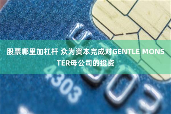 股票哪里加杠杆 众为资本完成对GENTLE MONSTER母公司的投资