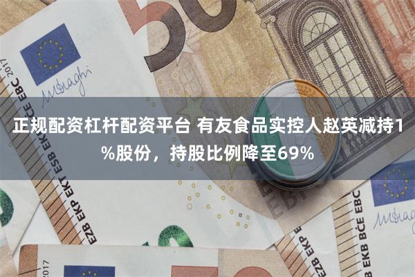 正规配资杠杆配资平台 有友食品实控人赵英减持1%股份，持股比例降至69%