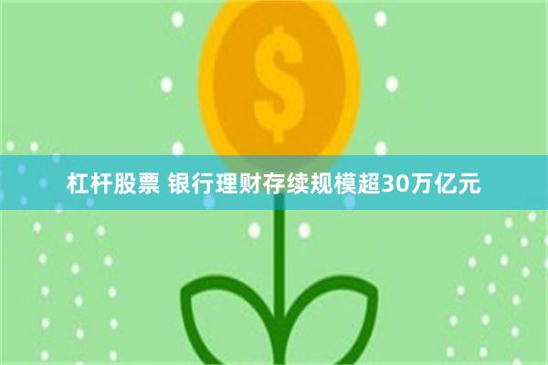 杠杆股票 银行理财存续规模超30万亿元