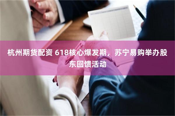 杭州期货配资 618核心爆发期，苏宁易购举办股东回馈活动