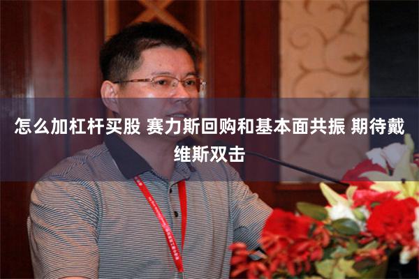 怎么加杠杆买股 赛力斯回购和基本面共振 期待戴维斯双击