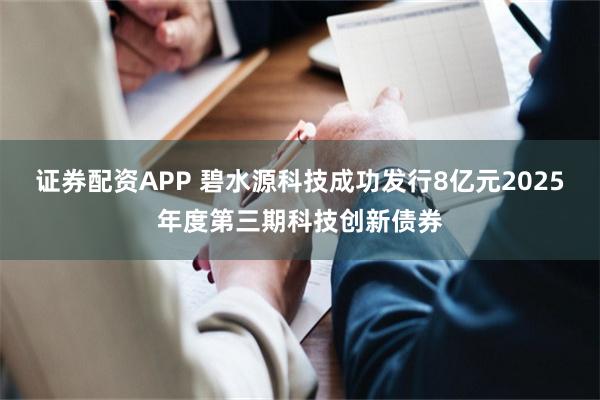 证券配资APP 碧水源科技成功发行8亿元2025年度第三期科技创新债券
