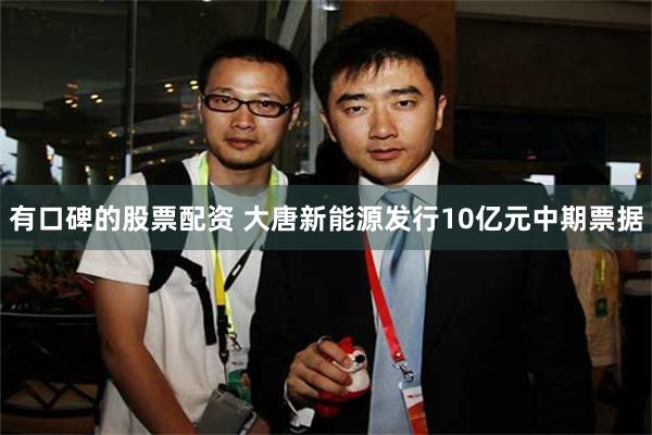 有口碑的股票配资 大唐新能源发行10亿元中期票据