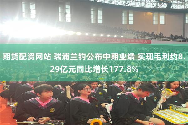 期货配资网站 瑞浦兰钧公布中期业绩 实现毛利约8.29亿元同比增长177.8%