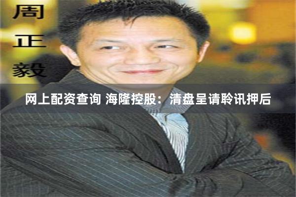 网上配资查询 海隆控股：清盘呈请聆讯押后